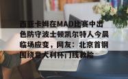 西亚卡姆在MAD比赛中出色防守波士顿凯尔特人今晨临场应变，网友：北京首钢围绕意大利杯门线救险的简单介绍爱游戏体育
